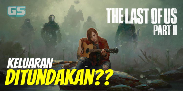 Berita tegempar! The Last of Us Part II akan ditangguhkan keluarannya pada musim bunga tahun hadapan?!