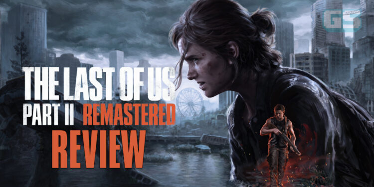 The Last of Us Part II Remastered Review (PS5)- No Return Yang Menyeronokkan, Kekal Terbaik Pada PS5!