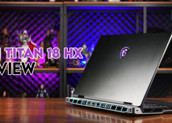 MSI Titan 18 HX Review — Laptop Berkuasa Seakan-akan Desktop